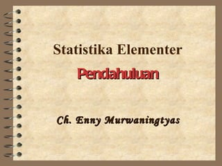 Statistika Elementer
   Pendahuluan


Ch. Enny Murwaningtyas
 