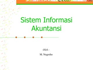 Sistem Informasi
    Akuntansi

       Oleh :
     M. Nugroho
 