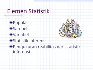 Elemen Statistik
Populasi
Sampel
Variabel
Statistik inferensi
Pengukuran reabilitas dari statistik
inferensi
 