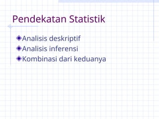 Pendekatan Statistik
Analisis deskriptif
Analisis inferensi
Kombinasi dari keduanya
 