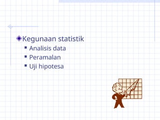 Kegunaan statistik
 Analisis data
 Peramalan
 Uji hipotesa
 