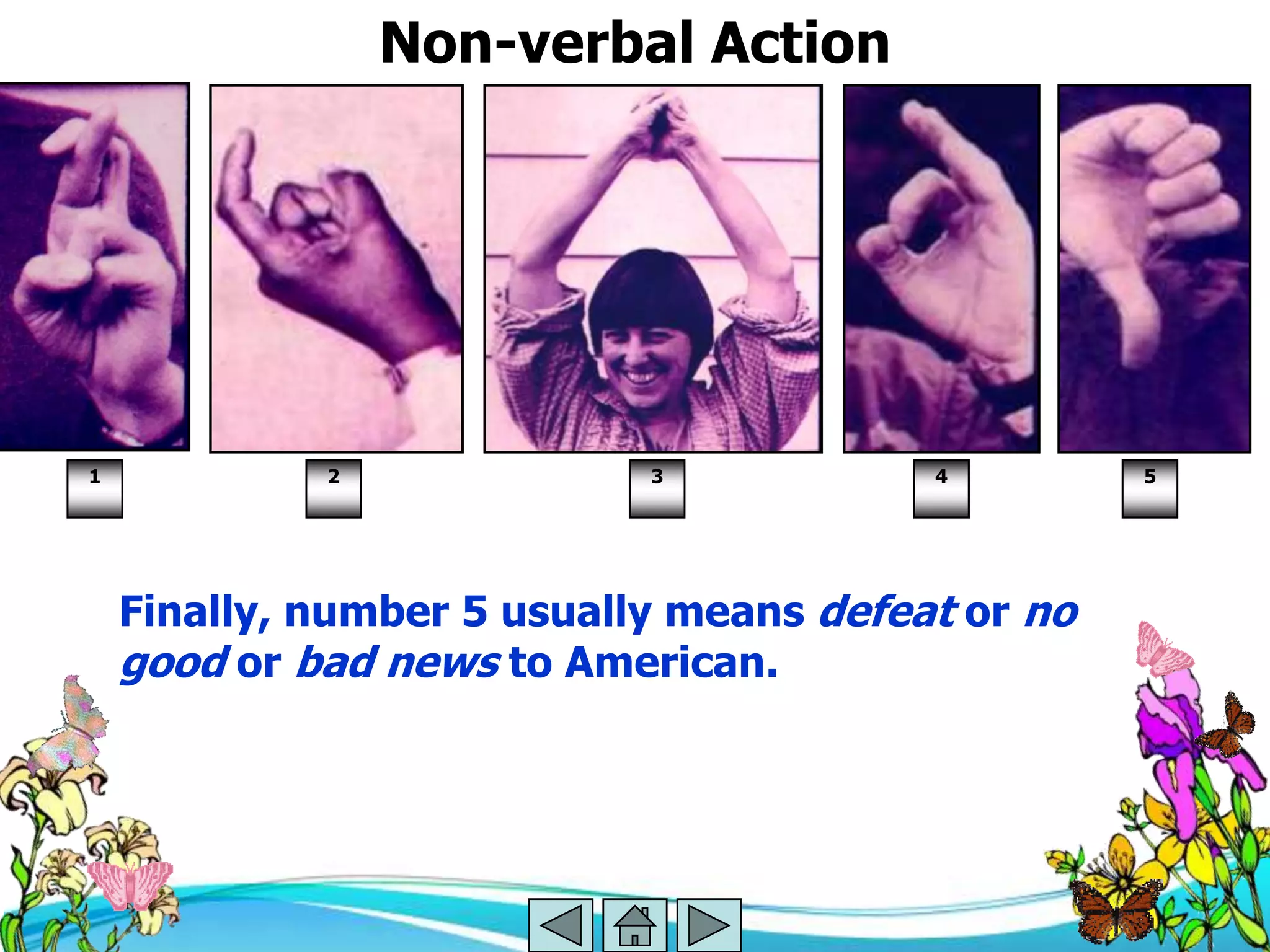 Non-verbal Action




1            2              3            4         5




    Finally, number 5 usually means defeat or no
    good or bad news to American.
 