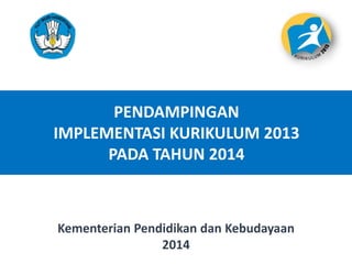 PENDAMPINGAN
IMPLEMENTASI KURIKULUM 2013
PADA TAHUN 2014
11
Kementerian Pendidikan dan Kebudayaan
2014
 
