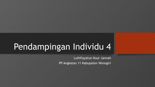 Pendampingan Individu 4
Luthfiyyatun Nuur Jannah
PP Angkatan 11 Kabupaten Wonogiri
 