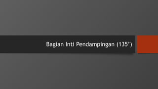 Bagian Inti Pendampingan (135’)
 