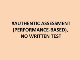 #AUTHENTIC ASSESSMENT
(PERFORMANCE-BASED),
   NO WRITTEN TEST
 