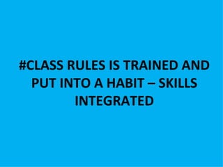 #CLASS RULES IS TRAINED AND
  PUT INTO A HABIT – SKILLS
        INTEGRATED
 