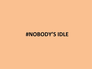 #NOBODY’S IDLE
 