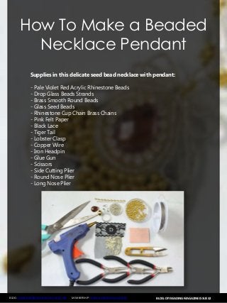 BLOG: DIY BEADING MAGAZINE ISSUE 32BLOG: WWW.HANDMADE-JEWELRY-CLUB.COM MEMBERSHIP: WWW.DIYBEADINGCLUB.COM
How To Make a Beaded
Necklace Pendant
Supplies in this delicate seed bead necklace with pendant:
- Pale Violet Red Acrylic Rhinestone Beads
- Drop Glass Beads Strands
- Brass Smooth Round Beads
- Glass Seed Beads
- Rhinestone Cup Chain Brass Chains
- Pink Felt Paper
- Black Lace
- Tiger Tail
- Lobster Clasp
- Copper Wire
- Iron Headpin
- Glue Gun
- Scissors
- Side Cutting Plier
- Round Nose Plier
- Long Nose Plier
 