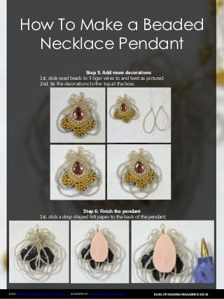 BLOG: DIY BEADING MAGAZINE ISSUE 32BLOG: WWW.HANDMADE-JEWELRY-CLUB.COM MEMBERSHIP: WWW.DIYBEADINGCLUB.COM
How To Make a Beaded
Necklace Pendant
Step 5: Add more decorations
1st, slide seed beads to 5 tiger wires to and twist as pictured;
2nd, tie the decorations to the top at the bow.
Step 6: Finish the pendant
1st, stick a drop shaped felt paper to the back of the pendant;
 