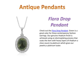 Check out the Flora Drop Pendant. Green is a
great color for these contemporary fashion
earrings. Our genuine rhodium finish is
achieved using an electroplating process that
coats the item with heavy layers of rhodium a
close cousin to platinum which gives our
jewelry a platinum luster.
 