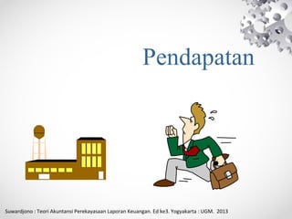 Pendapatan
Suwardjono : Teori Akuntansi Perekayasaan Laporan Keuangan. Ed ke3. Yogyakarta : UGM. 2013
 