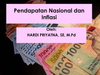 Pendapatan Nasional dan
Inflasi
Oleh:
HARDI PRIYATNA, SE, M.Pd

 