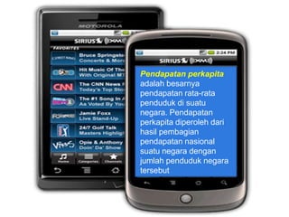 Pendapatan perkapita
adalah besarnya
pendapatan rata-rata
penduduk di suatu
negara. Pendapatan
perkapita diperoleh dari
hasil pembagian
pendapatan nasional
suatu negara dengan
jumlah penduduk negara
tersebut
 