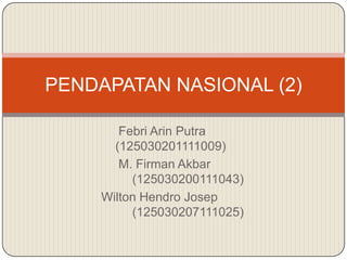 PENDAPATAN NASIONAL (2)
Febri Arin Putra
(125030201111009)
M. Firman Akbar
(125030200111043)
Wilton Hendro Josep
(125030207111025)

 