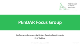 © Predictable Network Solutions Ltd 2017 www.pnsol.com
PEnDAR Focus Group
Performance Ensurance by Design, Assuring Requirements
First Webinar
 