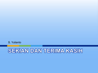 SEKIAN DAN TERIMA KASIH
S. Yulianto
 