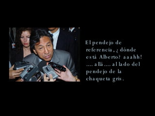El pendejo de referencia, ¿dónde está Alberto? aaahh! .... allá.... al lado del pendejo de la chaqueta gris.  