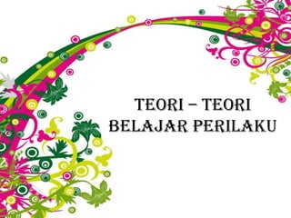 TEORI – TEORI
BELAJAR PERILAKU
 