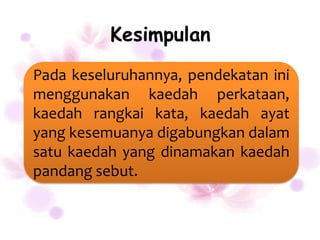 Kesimpulan
Pada keseluruhannya, pendekatan ini
menggunakan kaedah perkataan,
kaedah rangkai kata, kaedah ayat
yang kesemuanya digabungkan dalam
satu kaedah yang dinamakan kaedah
pandang sebut.
 
