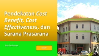 Pendekatan Cost
Benefit, Cost
Effectiveness, dan
Sarana Prasarana
Ady Setiawan
START
 