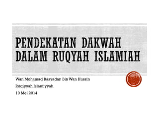 Wan Mohamad Rasyadan Bin Wan Hussin
Ruqiyyah Islamiyyah
10 Mei 2014
 