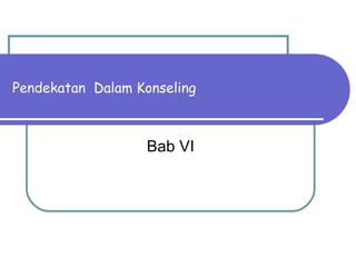 Pendekatan Dalam Konseling
Bab VI
 