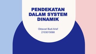 PENDEKATAN
DALAM SYSTEM
DINAMIK
Oktavari Budi Arief
2103015068
 