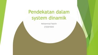 Pendekatan dalam
system dinamik
Muhammad Yaasiin
2103015043
 