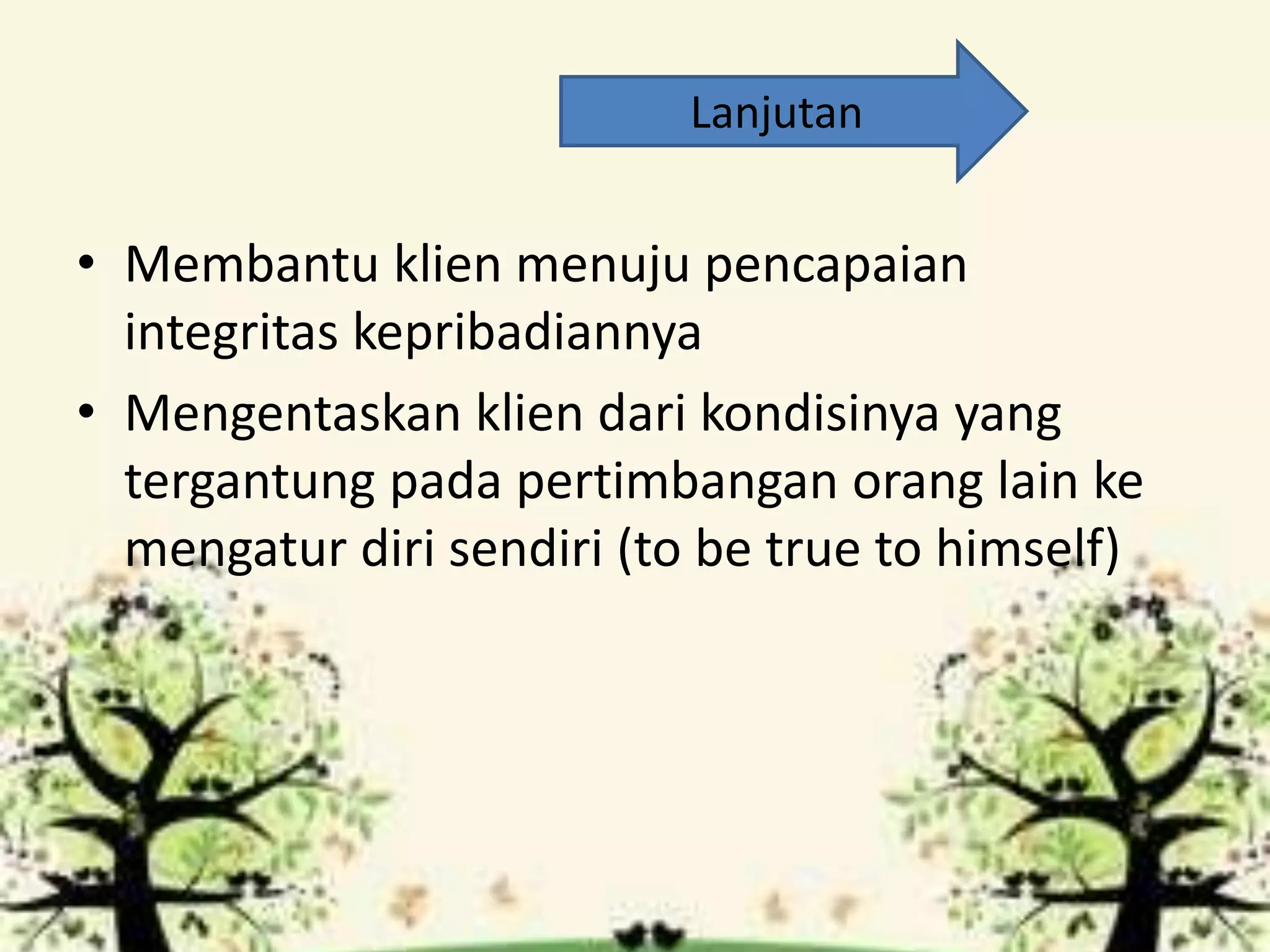 • Membantu klien menuju pencapaian
integritas kepribadiannya
• Mengentaskan klien dari kondisinya yang
tergantung pada pertimbangan orang lain ke
mengatur diri sendiri (to be true to himself)
Lanjutan
 