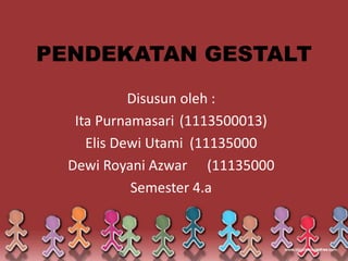 PENDEKATAN GESTALT
Disusun oleh :
Ita Purnamasari (1113500013)
Elis Dewi Utami (11135000
Dewi Royani Azwar (11135000
Semester 4.a
 