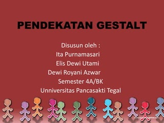PENDEKATAN GESTALT
Disusun oleh :
Ita Purnamasari
Elis Dewi Utami
Dewi Royani Azwar
Semester 4A/BK
Unniversitas Pancasakti Tegal
 