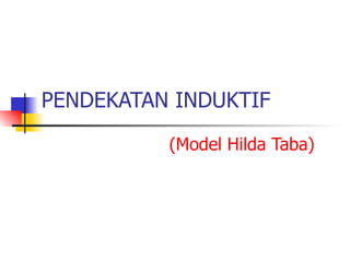 PENDEKATAN INDUKTIF

          (Model Hilda Taba)
 