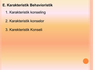 E. Karakteristik Behavioristik
1. Karakteristik konseling
2. Karakteristik konselor
3. Karekteristik Konseli
 