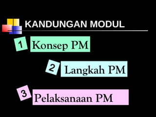 KANDUNGAN MODUL
Langkah PM
1 Konsep PM
Pelaksanaan PM
2
3
 
