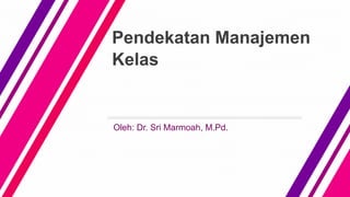 Pendekatan Manajemen
Kelas
Oleh: Dr. Sri Marmoah, M.Pd.
 