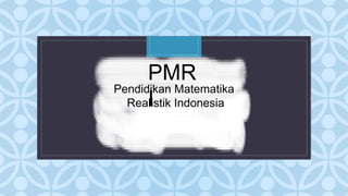 C
PMR
I
Pendidikan Matematika
Realistik Indonesia
 
