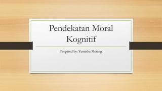 Pendekatan Moral
Kognitif
Prepared by: Yusnitha Merang
 