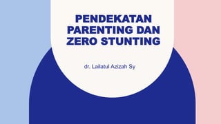PENDEKATAN
PARENTING DAN
ZERO STUNTING
dr. Lailatul Azizah Sy ​
 