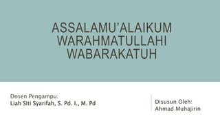 ASSALAMU’ALAIKUM
WARAHMATULLAHI
WABARAKATUH
Dosen Pengampu:
Liah Siti Syarifah, S. Pd. I., M. Pd Disusun Oleh:
Ahmad Muhajirin
 
