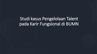 Studi kasus Pengelolaan Talent
pada Karir Fungsional di BUMN
 