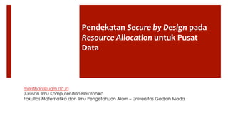 Pendekatan	
  Secure	
  by	
  Design	
  pada	
  
Resource	
  Allocation	
  untuk	
  Pusat	
  
Data	
  
	
  
mardhani@ugm.ac.id
Jurusan Ilmu Komputer dan Elektronika
Fakultas Matematika dan Ilmu Pengetahuan Alam – Universitas Gadjah Mada
 