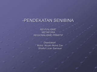 -PENDEKATAN SENIBINA
REVIVALISME
METAFORA
REGIONALISME PRIMITIF

Disediakan:
Mohd. Nizam Mohd Zan
Shaiful Lizan Samsuri

 