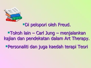 Di pelopori oleh Freud. Tokoh lain – Carl Jung – menjalankan kajian dan pendekatan dalam Art Therapy. Personaliti dan juga kaedah terapi Teori 