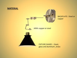 BACKPLATE : Steel or
copper
ARM: copper or steel
FIXTURE SHADE : : Steel,
glass and aluminum , brass
MATERIAL
 