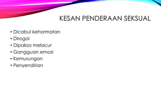 KESAN PENDERAAN SEKSUAL
• Dicabul kehormatan
• Dirogol
• Dipaksa melacur
• Gangguan emosi
• Kemurungan
• Penyendirian

 