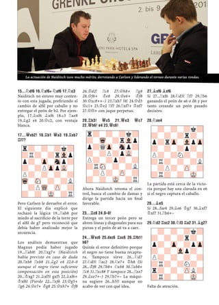 15...¤DF6 16.¤XF6+ ¤XF6 17.¤C3
Naiditsch no estuvo muy conten-
to con esta jugada, preﬁriendo el
cambio de alﬁl por caballo y no
entregar el peón de b2. Por ejem-
plo, 17.¥xf6 ¥xf6 18.c3 ¦ae8
19.¥g2 e4 20.£c2, con ventaja
blanca.
17...£XB2! 18.¦B1 £A3 19.¦XB7
¦F7?
Pero Carlsen le devuelve el error.
El siguiente día explicó que
rechazó la lógica 19...¦ab8 por
miedo al sacriﬁcio de la torre por
el alﬁl de g7 pero reconoció que
debía haber analizado mejor la
secuencia.
Los análisis demuestran que
Magnus podía haber jugado
19...¦ab8! 20.¦xg7+ (Naidistch
había previsto en caso de duda
20.¦xb8 ¦xb8 21.¥g2 e4 22.0–0
aunque el negro tiene suﬁciente
compensación en esta posición)
20...¢xg7 21.¥xf5! gxf5 22.¥xf6+
¢xf6! (Pierde 22...¦xf6 23.£g5+
¦g6 24.£e7+ ¢g8 25.£xh7+ ¢f8
26.¢d2! ¦c8 27.£h8+ ¦g8
28.£f6+ ¢e8 29.£e6+ ¢f8
30.£xc8++–) 23.¦xh7 f4! 24.£d3
£c1+ 25.¢e2 ¦f7 26.¦xf7+ ¢xf7
27.£f5+ con jaque perpetuo.
20.¦B3! £C5 21.£E3 £C7
22.£B6! E4 23.£C6!
Ahora Naidistch retoma el con-
trol, busca el cambio de damas y
dirige la partida hacía un ﬁnal
favorable.
23...¦C8 24.0–0!
Entrega un tercer peón pero se
abren líneas y diagonales para sus
piezas y el peón de a6 va a caer.
24...£XC6 25.DXC6 ¦XC6 26.¦FB1!
H6?
Quizás el error deﬁnitivo porque
el negro no tiene buena recaptu-
ra. Tampoco sirve 26...¤d7
27.¤d5! ¦xc2 28.¤e7+ ¢h8 (Si
28...¢f8 29.¦b8+ ¤xb8 30.¦xb8+
¦c8 31.¦xc8# Y tampoco 28...¦xe7
29.¥xe7+–) 29.¦b7+– La máqui-
na sugiere 26...h5!? aunque no
acabo de ver con qué idea.
27.¥XF6 ¥XF6
Si 27...¦xf6 28.¤d5! ¦f7 29.¦b6
ganando el peón de a6 o d6 y por
tanto creando un peón pasado
decisivo.
28.¤XE4
La partida está cerca de la victo-
ria porque hay una clavada en e6
si el negro captura el caballo.
28...¥E5
Si 28...fxe4 29.¥e6 ¢g7 30.¥xf7
¢xf7 31.¦b6+–
29.¤D2 ¦XC2 30.¤F3 ¦A2 31.¥G2?
Falta de atención.
r?-?-?k?
?R?-?rVlp
p?-Zp-Snp?
?-?PZppVL-
P?-?-?-?
Wq-SN-?-?L
-?PWQ-ZP-?
?-?-MK-?R
r?-?-?k?
?-Wq-?rVlp
p?QZp-Snp?
?-?P?pVL-
P?-?p?-?
?RSN-?-?L
-?P?-ZP-?
?-?-MK-?R
-?-?-?k?
?-?-?r?-
p?rZp-VlpZp
?-?-?p?-
P?-?N?-?
?R?-?-?L
-?P?-ZP-?
?R?-?-MK-
-?-?-?k?
?-?-?r?-
p?-Zp-?pZp
?-?-Vlp?-
P?-?-?-?
?R?-?N?-
r?-?-ZPL?
?R?-?-MK-
La actuación de Naiditsch tuvo mucho mérito, derrotando a Carlsen y liderando el torneo durante varias rondas.
 