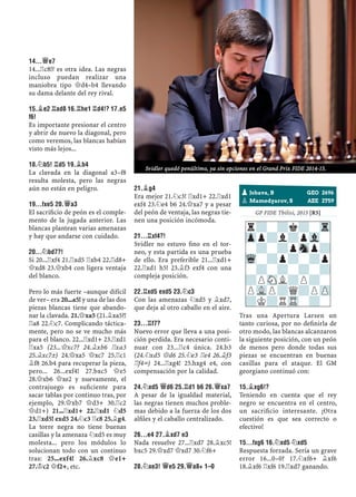 14...£E7
14...¦c8!? es otra idea. Las negras
incluso puedan realizar una
maniobra tipo £d4–b4 llevando
su dama delante del rey rival.
15.¥E2 ¦AD8 16.¦HE1 ¦D4!? 17.E5
F6!
Es importante presionar el centro
y abrir de nuevo la diagonal, pero
como veremos, las blancas habían
visto más lejos...
18.¤B5! ¦D5 19.¥B4
La clavada en la diagonal a3–f8
resulta molesta, pero las negras
aún no están en peligro.
19...FXE5 20.£A3
El sacriﬁcio de peón es el comple-
mento de la jugada anterior. Las
blancas plantean varias amenazas
y hay que andarse con cuidado.
20...¤BD7?!
Si 20...¦xf4 21.¦xd5 ¦xb4 22.¦d8+
£xd8 23.£xb4 con ligera ventaja
del blanco.
Pero lo más fuerte –aunque difícil
de ver– era 20...a5! y una de las dos
piezas blancas tiene que abando-
nar la clavada. 21.£xa5 (21.¥xa5?!
¦a8 22.¤c7. Complicando táctica-
mente, pero no se ve mucho más
para el blanco. 22...¦xd1+ 23.¦xd1
¦xa5 (23...£xc7? 24.¥xb6 ¦xa3
25.¥xc7±) 24.£xa5 £xc7 25.¦c1
¥f8 26.b4 para recuperar la pieza,
pero... 26...exf4! 27.bxc5 £e5
28.£xb6 £xe2 y nuevamente, el
contrajuego es suﬁciente para
sacar tablas por continuo tras, por
ejemplo, 29.£xb7 £d3+ 30.¦c2
£d1+) 21...¦xd1+ 22.¦xd1 ¤d5
23.¦xd5! exd5 24.¤c3 ¦c8 25.¥g4.
La torre negra no tiene buenas
casillas y la amenaza ¤xd5 es muy
molesta... pero los módulos lo
solucionan todo con un continuo
tras: 25...exf4! 26.¥xc8 £e1+
27.¢c2 £f2+, etc.
21.¥G4
Era mejor 21.¤c3! ¦xd1+ 22.¦xd1
exf4 23.¤e4 b6 24.£xa7 y a pesar
del peón de ventaja, las negras tie-
nen una posición incómoda.
21...¦XF4?!
Svidler no estuvo ﬁno en el tor-
neo, y esta partida es una prueba
de ello. Era preferible 21...¦xd1+
22.¦xd1 h5! 23.¥f3 exf4 con una
compleja posición.
22.¦XD5 EXD5 23.¤C3
Con las amenazas ¤xd5 y ¥xd7,
que deja al otro caballo en el aire.
23...¦F7?
Nuevo error que lleva a una posi-
ción perdida. Era necesario conti-
nuar con 23...¦c4 única. 24.b3
(24.¤xd5 £d6 25.¤e3 ¦e4 26.¥f3
¦f4÷) 24...¦xg4! 25.hxg4 e4, con
compensación por la calidad.
24.¤XD5 £D6 25.¦D1 B6 26.£XA7
A pesar de la igualdad material,
las negras tienen muchos proble-
mas debido a la fuerza de los dos
alﬁles y el caballo centralizado.
26...E4 27.¥XD7 E3
Nada resuelve 27...¦xd7 28.¥xc5!
bxc5 29.£xd7 £xd7 30.¤f6+
28.¤XE3! £E5 29.£A8+ 1–0
GP FIDE Tbilisi, 2015 [R5]
Tras una Apertura Larsen un
tanto curiosa, por no deﬁnirla de
otro modo, las blancas alcanzaron
la siguiente posición, con un peón
de menos pero donde todas sus
piezas se encuentran en buenas
casillas para el ataque. El GM
georgiano continuó con:
15.¥XG6!?
Teniendo en cuenta que el rey
negro se encuentra en el centro,
un sacriﬁcio interesante. ¡Otra
cuestión es que sea correcto o
efectivo!
15...FXG6 16.¤XD5 ¤XD5
Respuesta forzada. Sería un grave
error 16...0–0? 17.¤xf6+ ¥xf6
18.¥xf6 ¦xf6 19.¦xd7 ganando.
r?-?k?-Tr
Zpp?l?pVl-
-?-?pSnp?
Wq-?p?-?p
-?-?-?-?
?PSNL?P?-
PVLP?Q?PZP
?K?RTR-?-
pJobava, B GEO 2696
pMamedyarov, S AZE 2759
Svidler quedó penúltimo, ya sin opciones en el Grand Prix FIDE 2014-15.
 