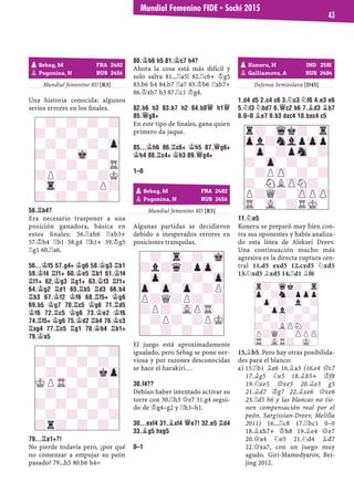 Mundial femenino KO [R3]
Una historia conocida: algunos
serios errores en los ﬁnales.
56.¦B4?
Era necesario trasponer a una
posición ganadora, básica en
estos ﬁnales: 56.¦xh6 ¦xb3+
57.¢h4 ¦b1 58.g4 ¦h1+ 59.¢g5
¦g1 60.¦a6.
56...¢F5 57.G4+ ¢G6 58.¢G3 ¦B1
59.¢F4 ¦F1+ 60.¢E5 ¦B1 61.¢F4
¦F1+ 62.¢G3 ¦G1+ 63.¢F3 ¦F1+
64.¢G2 ¦D1 65.¦B5 ¦D3 66.B4
¦B3 67.¢F2 ¢F6 68.¦F5+ ¢G6
69.B5 ¢G7 70.¦C5 ¢G6 71.¦D5
¢F6 72.¦C5 ¢G6 73.¢E2 ¢F6
74.¦F5+ ¢G6 75.¢D2 ¦B4 76.¢C3
¦XG4 77.¦C5 ¦G1 78.¢B4 ¦B1+
79.¢A5
79...¦A1+?!
No pierde todavía pero, ¿por qué
no comenzar a empujar su peón
pasado? 79...h5 80.b6 h4=
80.¢B6 H5 81.¢C7 H4?
Ahora la cosa está más difícil y
solo salva 81...¦a5! 82.¦c6+ ¢g5
83.b6 h4 84.b7 ¦a7 85.¢b6 ¦xb7+
86.¢xb7 h3 87.¦c1 ¢g4.
82.B6 H3 83.B7 H2 84.B8£ H1£
85.£G8+
En este tipo de ﬁnales, gana quien
primero da jaque.
85...¢H6 86.¦C6+ ¢H5 87.£G6+
¢H4 88.¦C4+ ¢H3 89.£G4+
1–0
Mundial femenino KO [R3]
Algunas partidas se decidieron
debido a inesperados errores en
posiciones tranquilas.
El juego está aproximadamente
igualado, pero Sebag se pone ner-
viosa y por razones desconocidas
se hace el harakiri…
30.F4??
Debían haber intentado activar su
torre con 30.¦h3 £e7 31.g4 segui-
do de ¢g4–g2 y ¦h3–h1.
30...EXF4 31.¥XF4 £E7! 32.E5 ¦D4
33.¥G5 HXG5
0–1
Defensa Semieslava [D45]
1.D4 D5 2.C4 C6 3.¤C3 ¤F6 4.E3 E6
5.¤F3 ¤BD7 6.£C2 B6 7.¥D3 ¥B7
8.0–0 ¥E7 9.B3 DXC4 10.BXC4 C5
11.¤E5
Koneru se preparó muy bien con-
tra sus oponentes y había analiza-
do esta línea de Aleksei Dreev.
Una continuación mucho más
agresiva es la directa ruptura cen-
tral 11.d5 exd5 12.cxd5 ¤xd5
13.¤xd5 ¥xd5 14.¦d1 ¥f6
15.¥b5. Pero hay otras posibilida-
des para el blanco:
15.¦b1 ¥e6 16.¥a3 (16.e4 £c7a)
17.¥g5 ¤e5 18.¥b5+ ¢f8
19.¤xe5 £xe5 20.¥e3 g5
21.¥d7 ¢g7 22.¥xe6 £xe6
23.¦d5 h6 y las blancas no tie-
nen compensación real por el
peón. Sargissian-Dreev, Melilla
2011) 16...¦c8 17.¦bc1 0–0
18.¥xh7+ ¢h8 19.¥e4 £e7
20.£a4 ¤e5 21.¤d4 ¥d7
22.£xa7, con un juego muy
agudo. Giri-Mamedyarov, Bei-
jing 2012.
r?-Wqk?-Tr
Zp-?n?pZpp
-Zp-?-Vl-?
?-Zpl?-?-
-?-?-?-?
?-?LZPN?-
P?Q?-ZPPZP
TR-VLR?-MK-
pKoneru, H IND 2581
pGalliamova, A RUS 2484
r?-Wqk?-Tr
Zpl?nVlpZpp
-Zp-?pSn-?
?-Zp-?-?-
-?PZP-?-?
?-SNLZPN?-
P?Q?-ZPPZP
TR-VL-?RMK-
pSebag, M FRA 2482
pPogonina, N RUS 2456
-?-Tr-?-Mk
?l?q?pZp-
-Zp-?-?-Zp
Zp-Zp-Zp-?P
P?Q?P?-?
?P?-VLPTR-
-?P?-?PMK
?-?-?-?-
pSebag, M FRA 2482
pPogonina, N RUS 2456
-?-?-?-?
?-?-?-?-
-?-?-?-Zp
?-?-Mk-?-
-?-?-?-TR
?P?-?-?K
-Tr-?-?P?
?-?-?-?-
-?-?-?-?
?-?-?-?-
-?-?-?kZp
MKPTR-?-?-
-?-?-?-?
?-?-?-?-
-?-?-?-?
?r?-?-?-
Mundial Femenino FIDE ▪ Sochi 2015
43
 