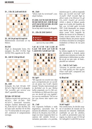 31...¤F3+ 32.¥XF3 EXF3 33.H3
33...H5! 34.G4 FXG4 35.HXG4 H4!
Manteniendo encerrado al rey
blanco.
36.¢H2
36.g5 es demasiado lento. Por
ejemplo: 36...¢h7 37.¢h2 ¢g6
38.¢h3 ¢h5, seguido de 39...¦d2.
36...¦D2 37.¢H3 G5 38.E4!
38...¦D4!
Evitando 38...¦xf2 39.¦a8+ ¢f7
40.¦a7+ ¢g6 41.¦g7+! y ahogado.
“¡Es increíble que tuviera esta
idea!”, apostilló Caruana.
39.¦A8+ ¢F7 40.¦A3
“Hubiera tenido más opciones con
40.¦a7+ ¢e8 41.¦a8+ ¢d7
42.¦a7+”, mencionó Caruana,
aunque Carlsen demostró que
42...¢c8! 43.¦e7 ¦d1! 44.¢h2 ¦f1
45.¦xe6 ¦xf2+ 46.¢h3 ¦f1 47.¢h2
¦e1 “Y el ﬁnal debe de estar gana-
do”, sentenció el campeonísimo
noruego.
40...¦XC4
“Ahora todo ha terminado”, con-
cluyó Carlsen.
41.¦XF3+ ¢E7 42.¦E3 ¦D4 43.F3 C4
44.¦A3 ¦D3 45.¦A7+ ¢D8 46.¢G2
C3 47.¦A4 C2 48.¦C4 ¦D2+ 49.¢H3
¢D7 50.¦C5 ¦F2 51.F4
Ya no hay más trucos de ahogado.
51...¦F3+ 52.¢H2 ¦XF4 0–1
½–½
Apertura Ruy López [C84]
1.E4 E5 2.¤F3 ¤C6 3.¥B5 A6
4.¥A4 ¤F6 5.0–0 ¥E7 6.D3 B5
7.¥B3 0–0 8.¤C3 D6 9.A3 ¤B8
10.¤G5!?
“Mi segundo me enseñó esta idea
ayer, acompañada por un sacriﬁ-
cio de pieza tras 9...h6”, ilustró
Anand. “Estaba impresionado por
la facilidad con la que Wesley
había empatado con 9...¤b8 con-
tra Fabiano en Wijk aan Zee y, por
eso, me decidí por esta jugada”.
So, a su vez, manifestó: “Tal vez no
fue una buena idea repetir esta
línea”.
10...¤C6!
Una respuesta brillante y nada
dogmática, ejecutada tras 20
minutos de reﬂexión. La respuesta
obvia es 10...h6 pero, tras 11.f4! , el
negro no tiene respuesta fácil. La
captura del caballo llevará a
variantes parecidas a la partida,
mientras que 11...exf4 se responde
bien con 12.¤h3! (12.¤xf7 ¦xf7
13.¥xf7+ ¢xf7 14.¥xf4 ¢g8 no
ofrece nada a las blancas) 12...g5
(12...¥xh3 13.gxh3 g5 permite
14.h4) y ahora el blanco puede
jugar en el estilo del Gambito de
Rey con 13.¤xf4! gxf4 14.¥xf4
¢h7 15.d4 desatando un ataque
muy fuerte por la pieza y con
ideas como £d3, seguido de
doblar las torres en la columna f.
Como ocurre tantas veces en el
Gambito Muzio, las piezas negras
en el ﬂanco de dama no consiguen
trasladarse al ﬂanco de rey para
ayudar.
11.¥A2
La última jugada de So sorpren-
dió claramente a Anand, quien
empleó once minutos en tratar de
determinar si debía dejar su caba-
llo en g5 un rato más. Al ﬁnal...
¡decidió ser valiente!
11...¤D4 12.¤E2 ¤XE2+
“Durante la partida pensé que
12...¤e6!? quizás era más seguro.
Véase 13.f4 exf4”, compartió con
los presentes So.
13.£XE2 H6!
14.F4!? HXG5!?
Tras media hora, So decide acep-
tar el sacriﬁcio de Anand con la
intención de refutarlo. Habiendo
cambiado un par de caballos,
14...exf4! es prometedor para las
negras. La clave es que 15.¤h3 g5
16.¤xf4 gxf4 17.¥xf4 ¢h7 ya no es
rSnlWq-Trk?
?-Zp-VlpZpp
p?-Zp-Sn-?
?p?-Zp-?-
-?-?P?-?
ZPLSNP?N?-
-ZPP?-ZPPZP
TR-VLQ?RMK-
-?-Tr-?k?
?-?-?-Zpp
-?-?p?-?
?-Zp-ZPp?-
-?P?-?-?
?-?-ZPpZPP
-?-?-ZP-?
TR-?-?-MK-
-?-?-?k?
?-?-?-?-
-?-?p?-?
?-Zp-ZP-Zp-
-?P?P?PZp
?-?-?p?K
-?-Tr-ZP-?
TR-?-?-?-
pAnand, V IND 2791
pSo, Wesley USA 2788
r?lWq-Trk?
?-Zp-VlpZp-
p?-Zp-Sn-Zp
?p?-Zp-SN-
-?-?P?-?
ZP-?P?-?-
LZPP?QZPPZP
TR-VL-?RMK-
IAN ROGERS
36 3er. MEMORIAL GASHIMOV 2015 · SHAMKIR
 